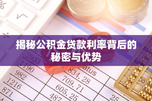 隆化揭秘公积金贷款利率背后的秘密与优势