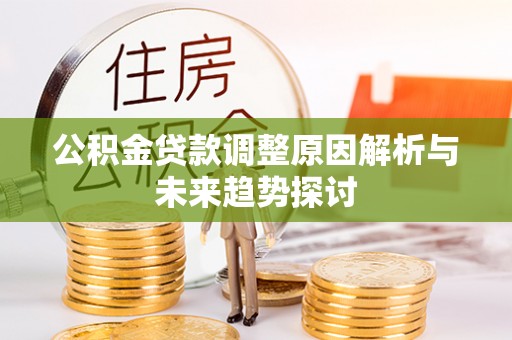 隆化公积金贷款调整原因解析与未来趋势探讨
