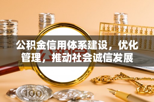 隆化公积金信用体系建设，优化管理，推动社会诚信发展
