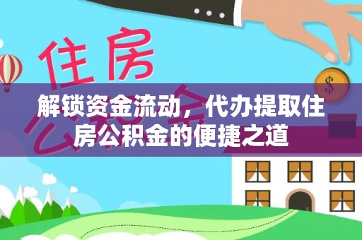隆化解锁资金流动，代办提取住房公积金的便捷之道