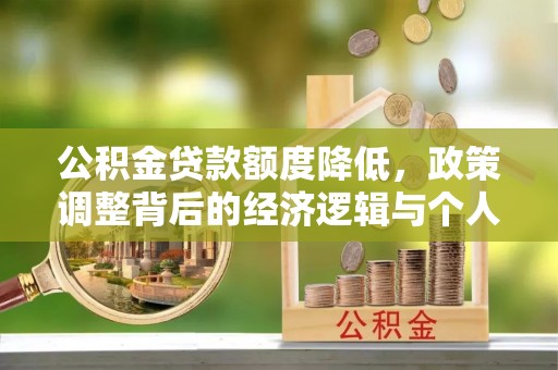 隆化公积金贷款额度降低，政策调整背后的经济逻辑与个人应对策略