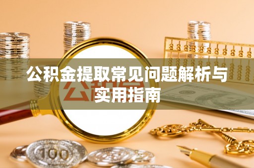 隆化公积金提取常见问题解析与实用指南