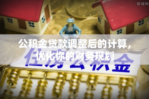 隆化公积金贷款调整后的计算，优化你的财务规划