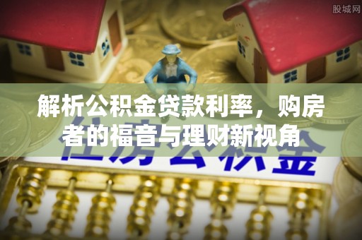 隆化解析公积金贷款利率，购房者的福音与理财新视角