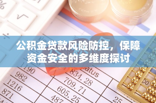 隆化公积金贷款风险防控，保障资金安全的多维度探讨