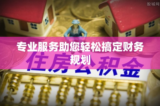 隆化专业服务助您轻松搞定财务规划