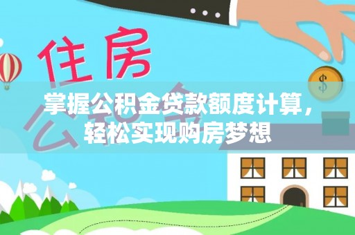 隆化掌握公积金贷款额度计算，轻松实现购房梦想
