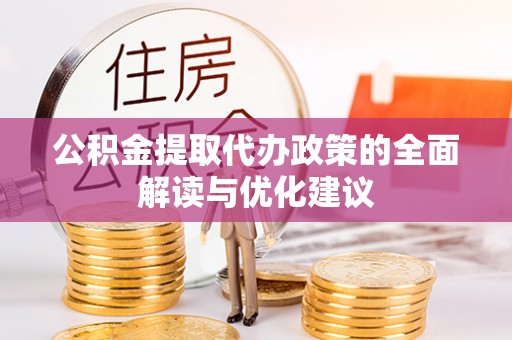 隆化公积金提取代办政策的全面解读与优化建议