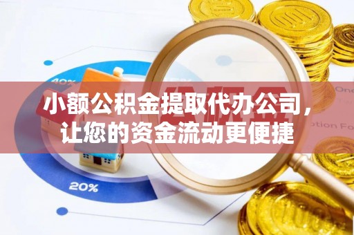 隆化小额公积金提取代办公司，让您的资金流动更便捷