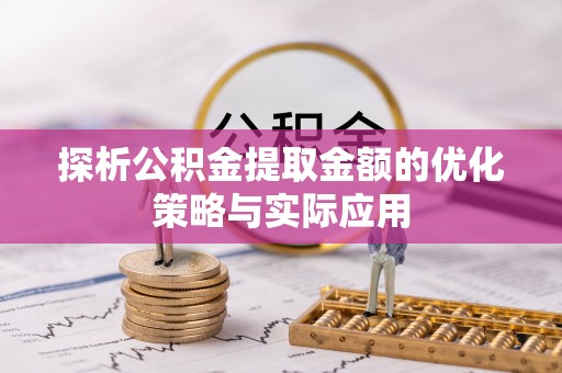 隆化探析公积金提取金额的优化策略与实际应用