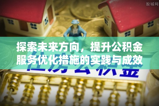 隆化探索未来方向，提升公积金服务优化措施的实践与成效