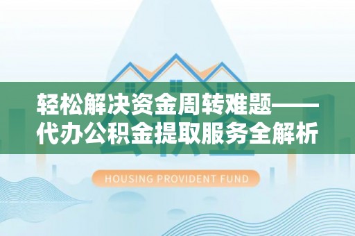 隆化轻松解决资金周转难题——代办公积金提取服务全解析