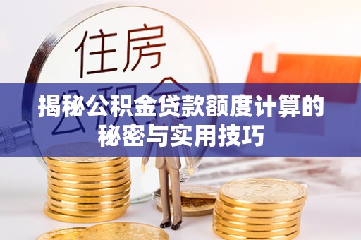隆化揭秘公积金贷款额度计算的秘密与实用技巧