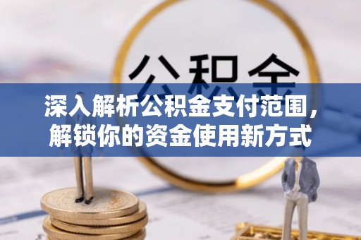 隆化深入解析公积金支付范围，解锁你的资金使用新方式