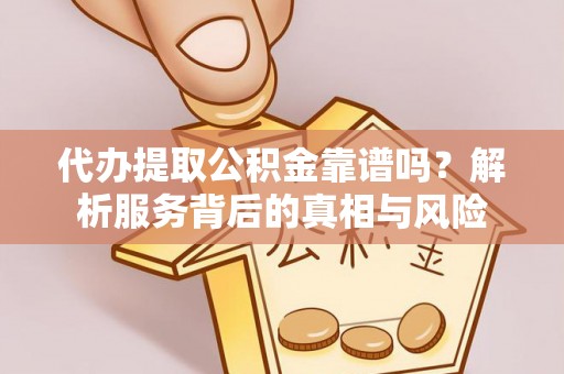 隆化代办提取公积金靠谱吗？解析服务背后的真相与风险