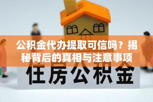 隆化公积金代办提取可信吗？揭秘背后的真相与注意事项