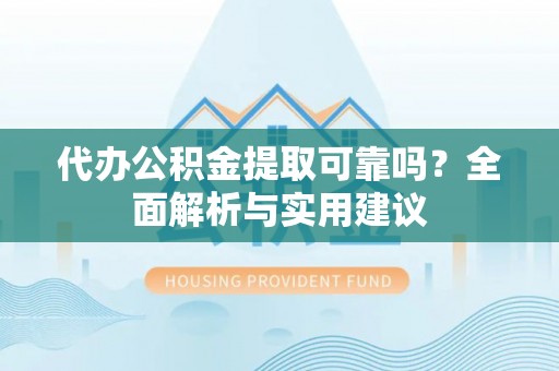 隆化代办公积金提取可靠吗？全面解析与实用建议