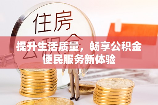 隆化提升生活质量，畅享公积金便民服务新体验