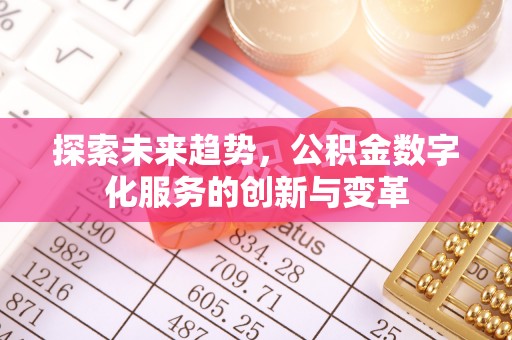 隆化探索未来趋势，公积金数字化服务的创新与变革