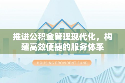 隆化推进公积金管理现代化，构建高效便捷的服务体系