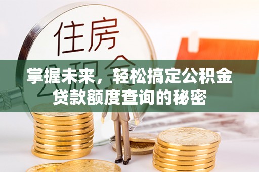 隆化掌握未来，轻松搞定公积金贷款额度查询的秘密