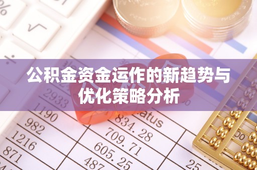 隆化公积金资金运作的新趋势与优化策略分析