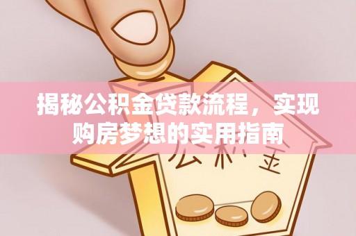 隆化揭秘公积金贷款流程，实现购房梦想的实用指南
