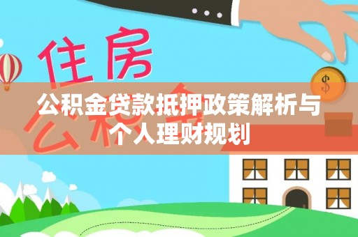 隆化公积金贷款抵押政策解析与个人理财规划