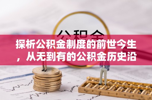 隆化探析公积金制度的前世今生，从无到有的公积金历史沿革解析