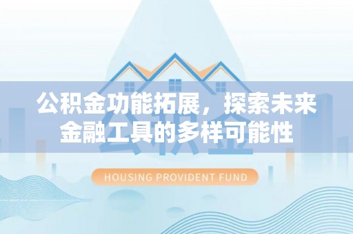 隆化公积金功能拓展，探索未来金融工具的多样可能性