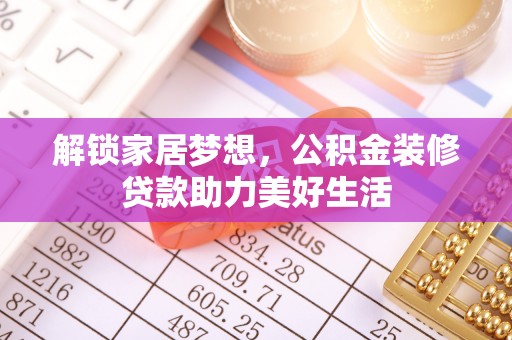 隆化解锁家居梦想，公积金装修贷款助力美好生活