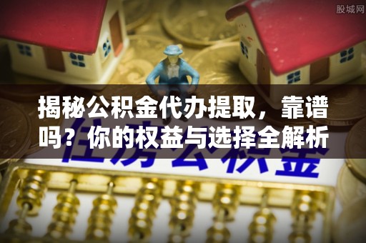 隆化揭秘公积金代办提取，靠谱吗？你的权益与选择全解析