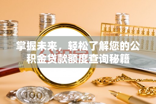 隆化掌握未来，轻松了解您的公积金贷款额度查询秘籍