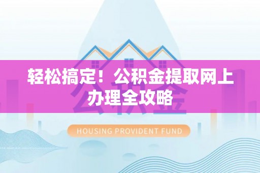 隆化轻松搞定！公积金提取网上办理全攻略