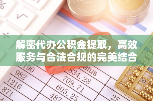 隆化解密代办公积金提取，高效服务与合法合规的完美结合