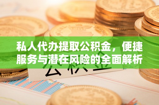 隆化私人代办提取公积金，便捷服务与潜在风险的全面解析