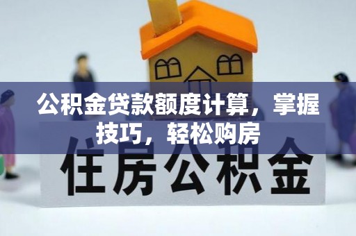 隆化公积金贷款额度计算，掌握技巧，轻松购房