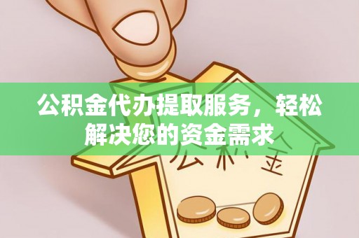 隆化公积金代办提取服务，轻松解决您的资金需求