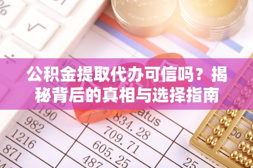 隆化公积金提取代办可信吗？揭秘背后的真相与选择指南