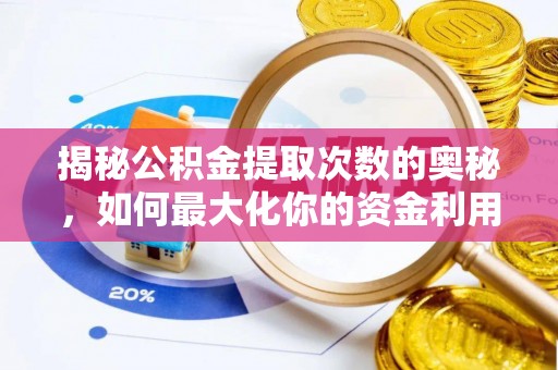 隆化揭秘公积金提取次数的奥秘，如何最大化你的资金利用？