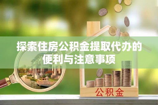 隆化探索住房公积金提取代办的便利与注意事项