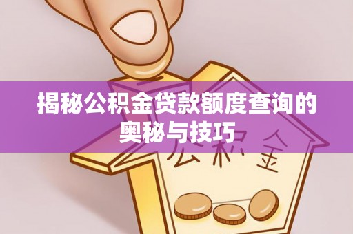 隆化揭秘公积金贷款额度查询的奥秘与技巧