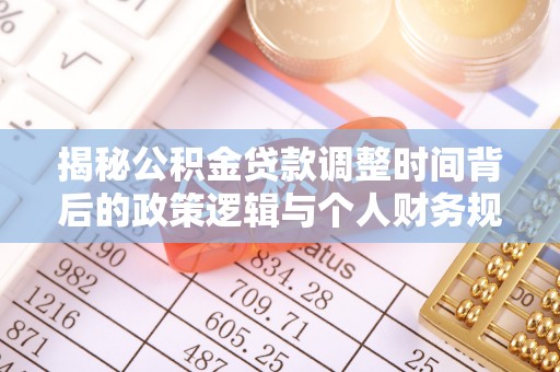 隆化揭秘公积金贷款调整时间背后的政策逻辑与个人财务规划