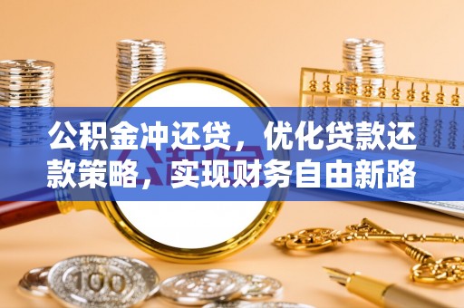 隆化公积金冲还贷，优化贷款还款策略，实现财务自由新路径