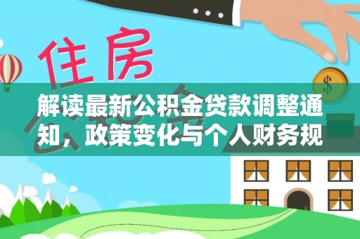 隆化解读最新公积金贷款调整通知，政策变化与个人财务规划