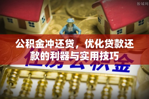 隆化公积金冲还贷，优化贷款还款的利器与实用技巧
