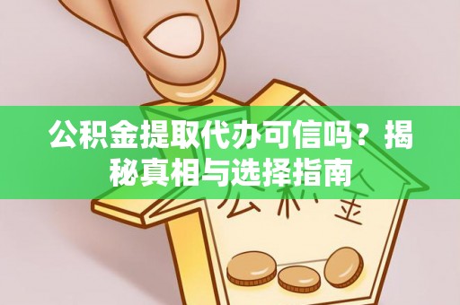 隆化公积金提取代办可信吗？揭秘真相与选择指南