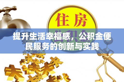 隆化提升生活幸福感，公积金便民服务的创新与实践