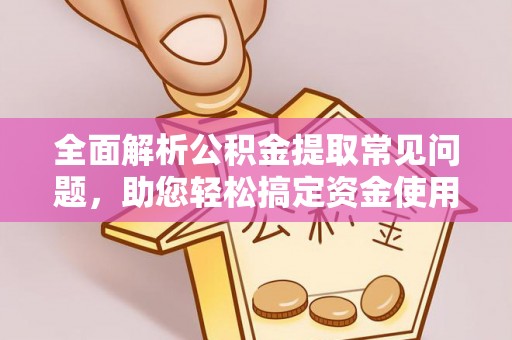 隆化全面解析公积金提取常见问题，助您轻松搞定资金使用