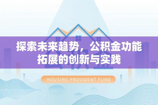 隆化探索未来趋势，公积金功能拓展的创新与实践